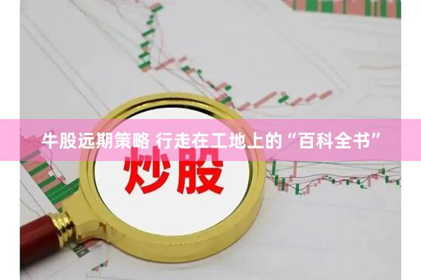 牛股远期策略 行走在工地上的“百科全书”