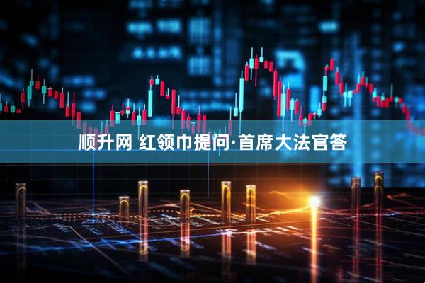 顺升网 红领巾提问·首席大法官答