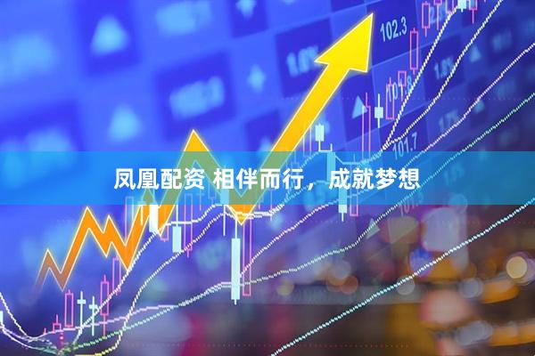 凤凰配资 相伴而行，成就梦想