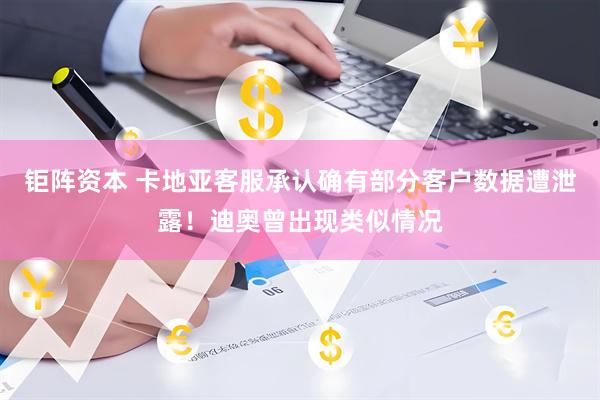 钜阵资本 卡地亚客服承认确有部分客户数据遭泄露！迪奥曾出现类似情况