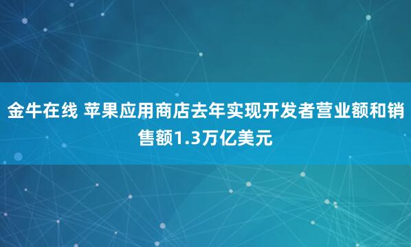 金牛在线 苹果应用商店去年实现开发者营业额和销售额1.3万亿美元