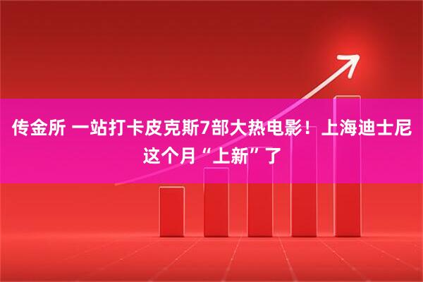 传金所 一站打卡皮克斯7部大热电影！上海迪士尼这个月“上新”了