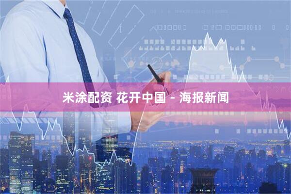 米涂配资 花开中国 - 海报新闻
