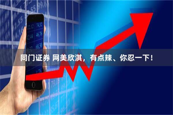 同门证券 网美欣淇，有点辣、你忍一下！