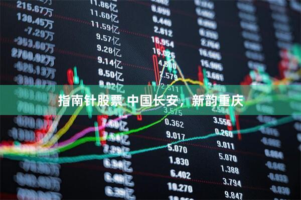 指南针股票 中国长安，新韵重庆