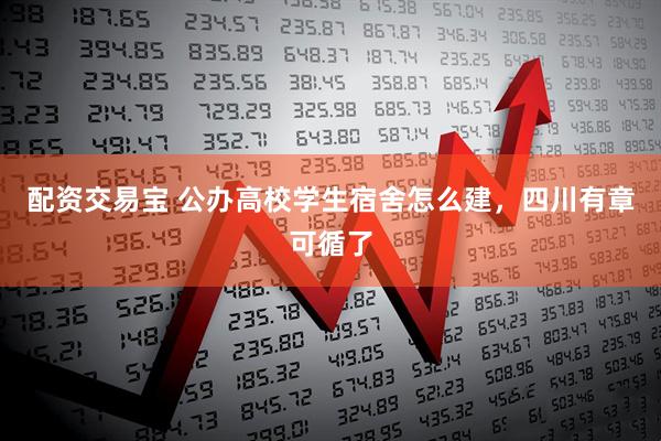 配资交易宝 公办高校学生宿舍怎么建，四川有章可循了