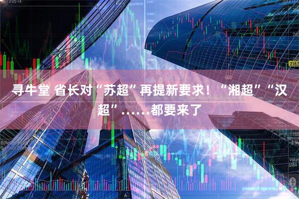 寻牛堂 省长对“苏超”再提新要求！“湘超”“汉超”……都要来了