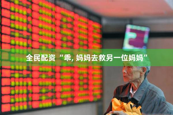 全民配资 “乖, 妈妈去救另一位妈妈”