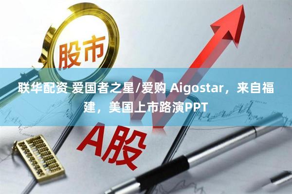 联华配资 爱国者之星/爱购 Aigostar，来自福建，美国上市路演PPT