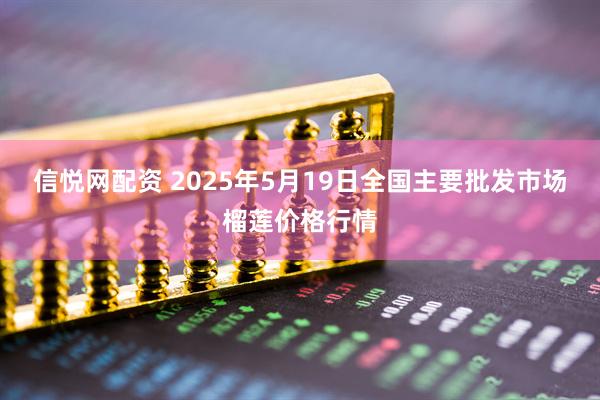 信悦网配资 2025年5月19日全国主要批发市场榴莲价格行情