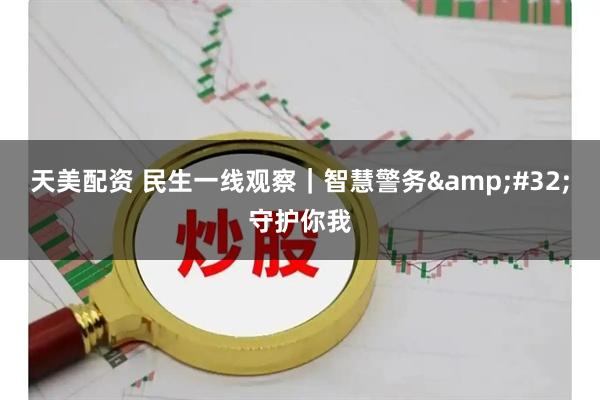 天美配资 民生一线观察｜智慧警务 守护你我