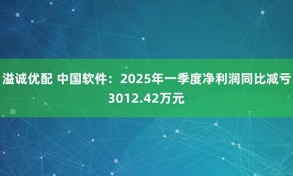 溢诚优配 中国软件：2025年一季度净利润同比减亏3012.42万元