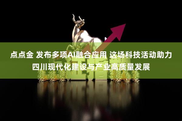 点点金 发布多项AI融合应用 这场科技活动助力四川现代化建设与产业高质量发展