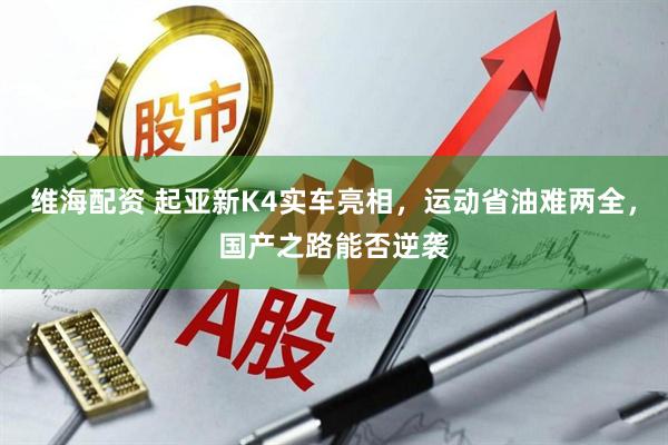 维海配资 起亚新K4实车亮相，运动省油难两全，国产之路能否逆袭