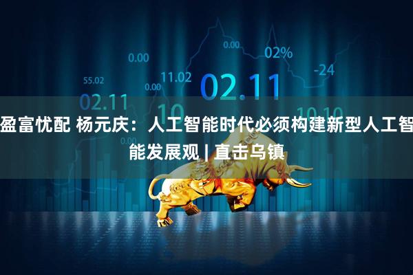 盈富忧配 杨元庆：人工智能时代必须构建新型人工智能发展观 | 直击乌镇