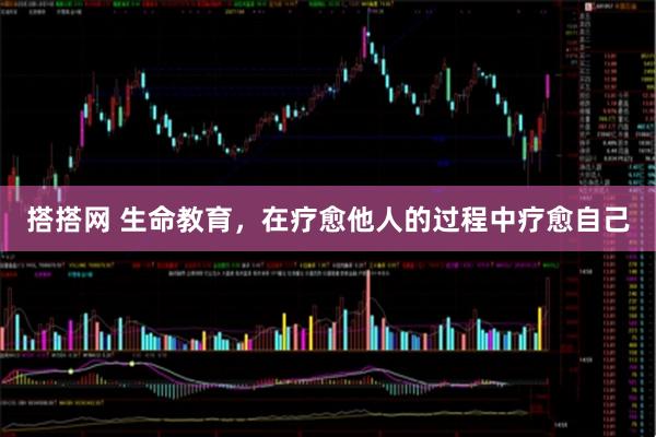 搭搭网 生命教育，在疗愈他人的过程中疗愈自己