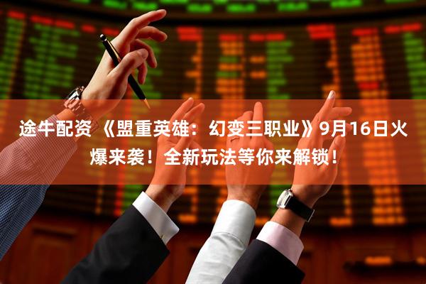 途牛配资 《盟重英雄：幻变三职业》9月16日火爆来袭！全新玩法等你来解锁！