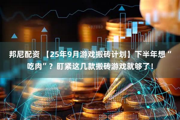 邦尼配资 【25年9月游戏搬砖计划】下半年想“吃肉”？盯紧这几款搬砖游戏就够了！