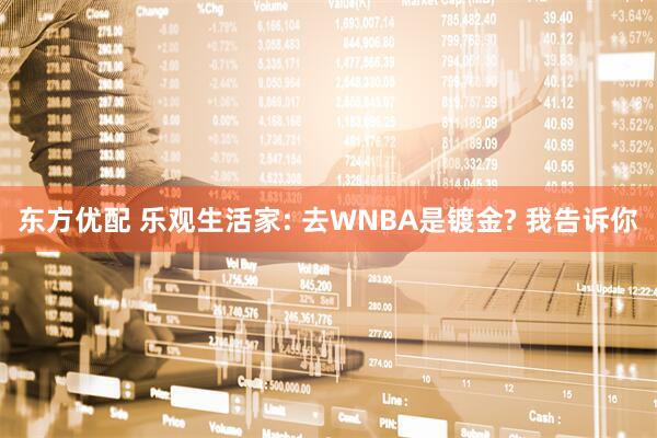 东方优配 乐观生活家: 去WNBA是镀金? 我告诉你
